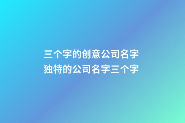 三个字的创意公司名字 独特的公司名字三个字-第1张-公司起名-玄机派